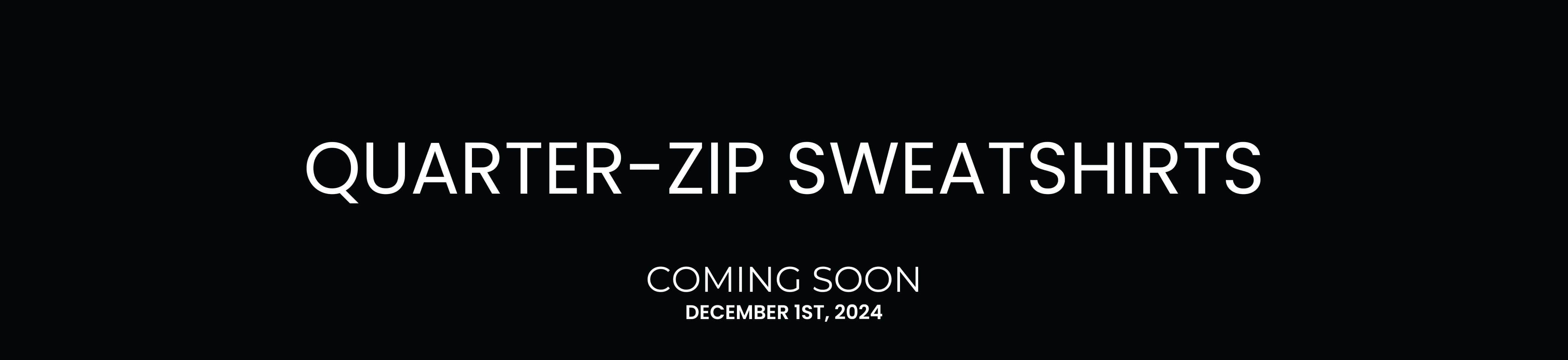 Our quarter zip sweatshirts will launch on December 1st, 2024